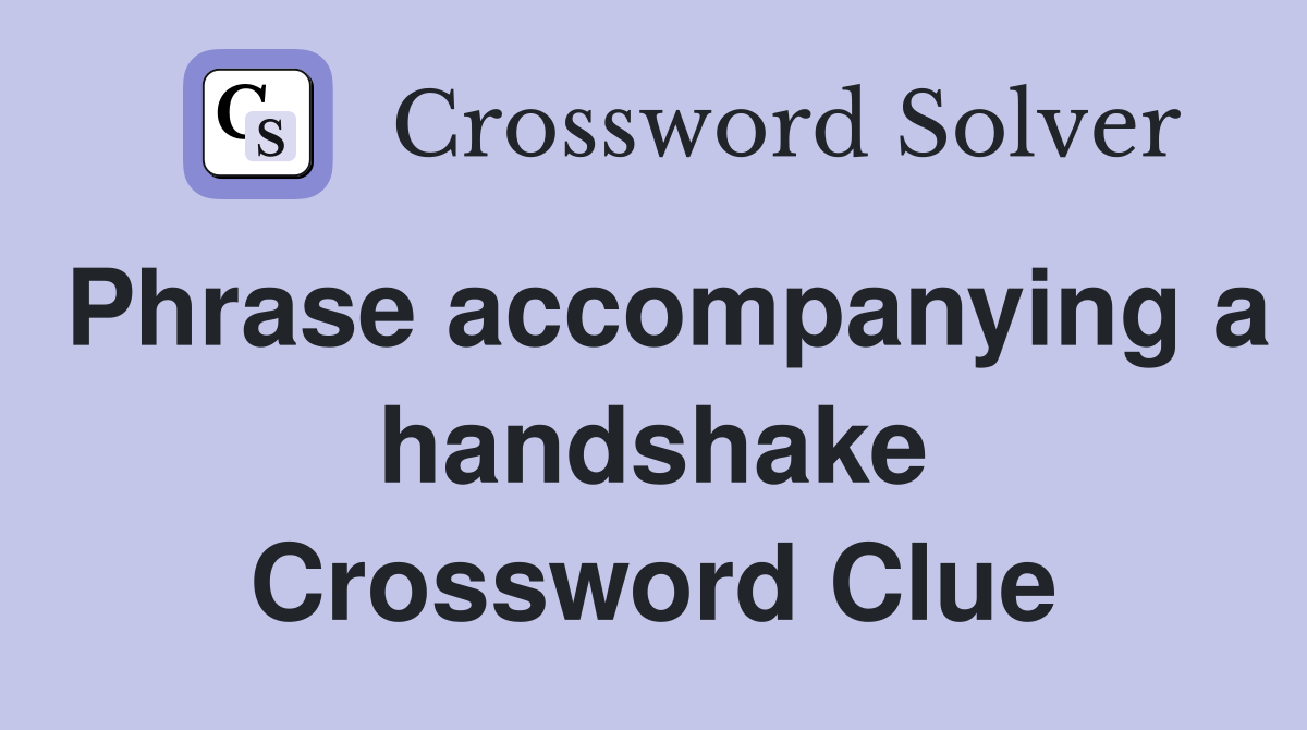 Phrase accompanying a handshake Crossword Clue