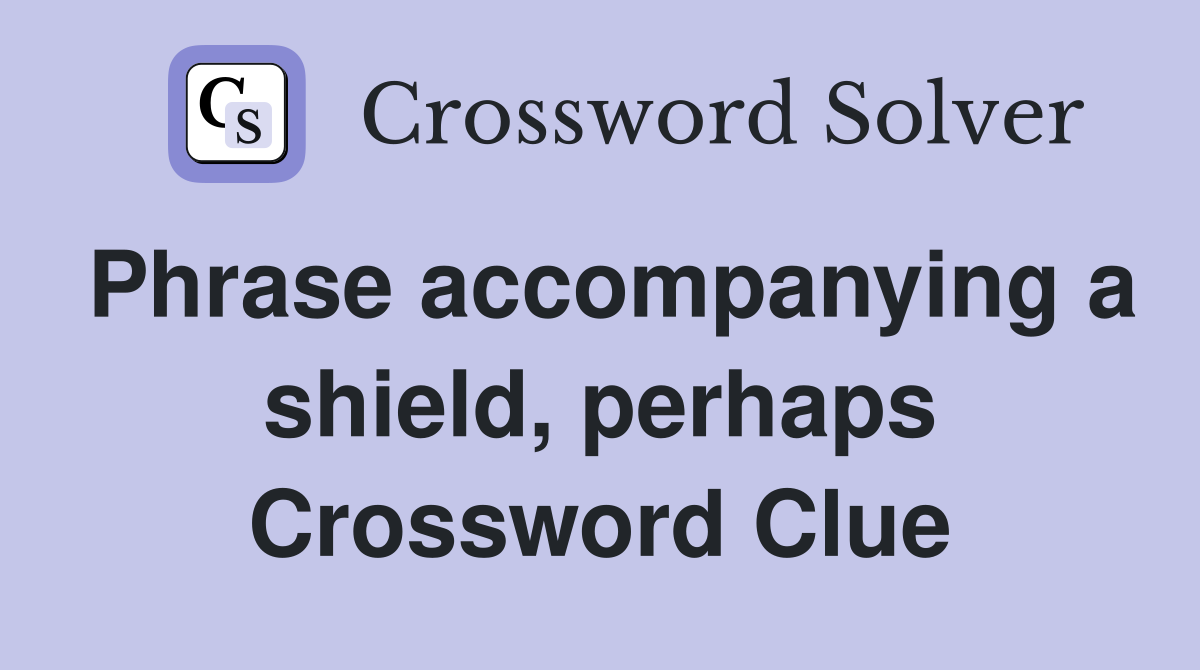 Phrase accompanying a shield, perhaps Crossword Clue