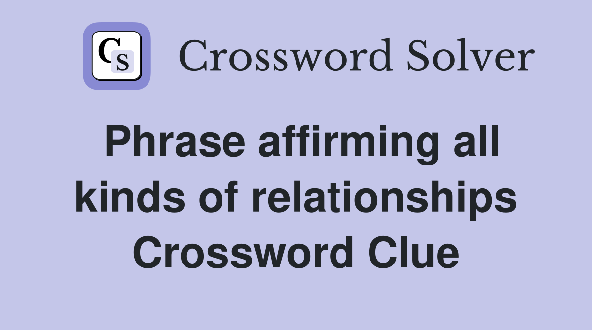Phrase affirming all kinds of relationships Crossword Clue