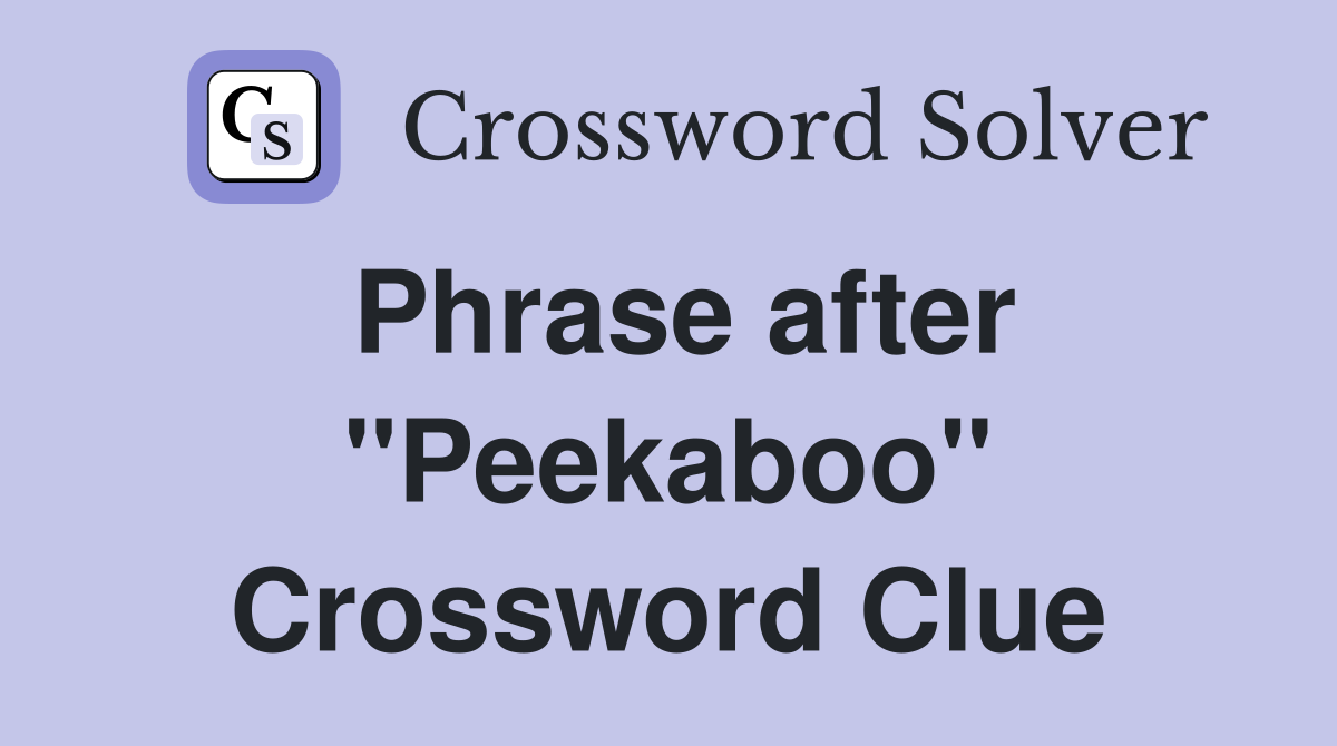 Phrase after "Peekaboo" Crossword Clue