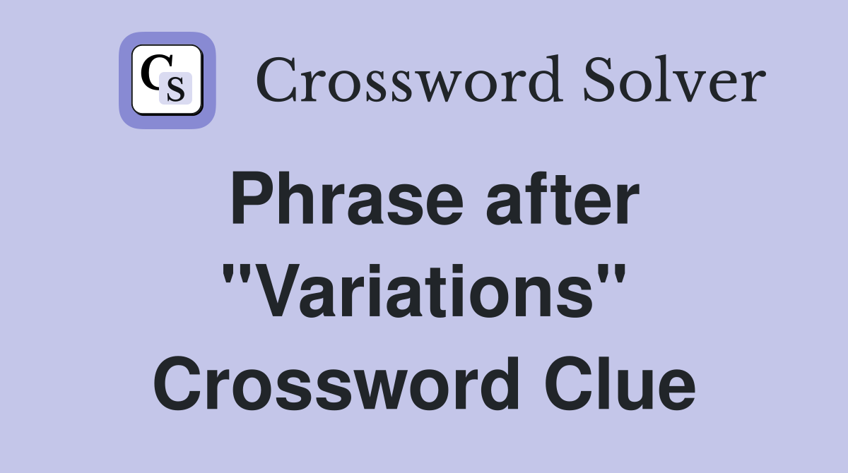 Phrase after "Variations" Crossword Clue