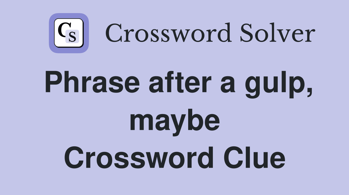 Phrase after a gulp, maybe Crossword Clue
