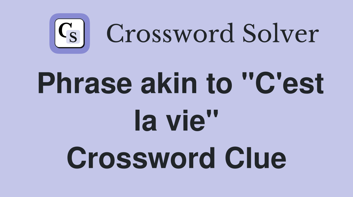 Phrase akin to "C'est la vie" Crossword Clue