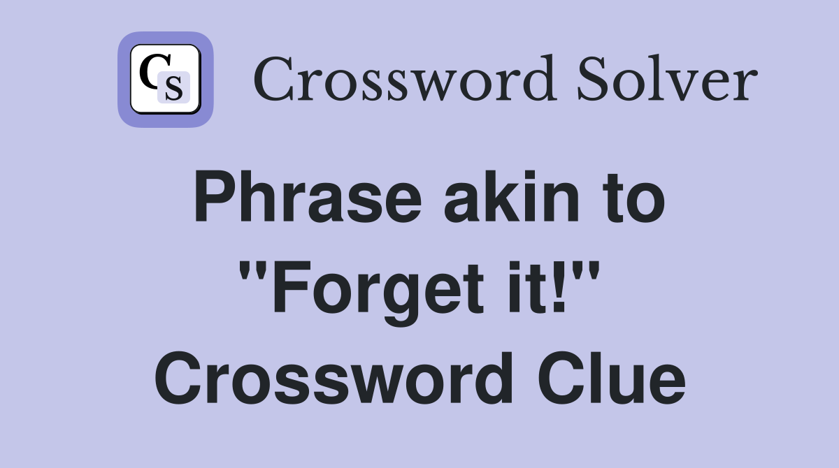 Phrase akin to "Forget it!" Crossword Clue