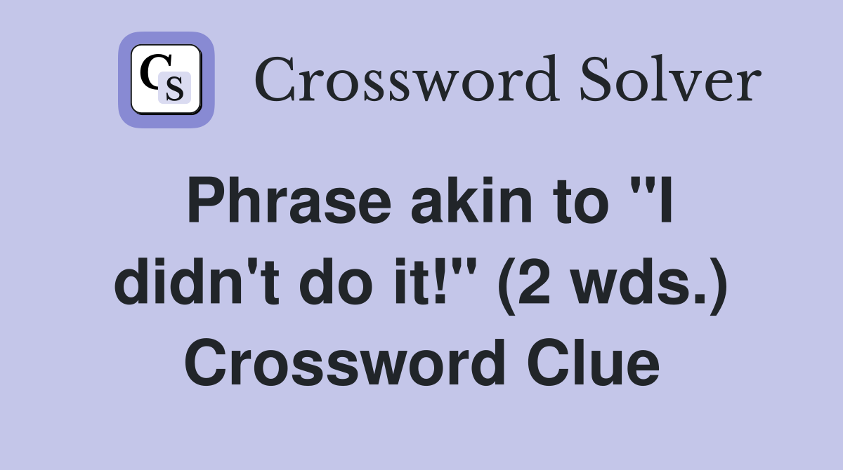 Phrase akin to "I didn't do it!" (2 wds.) Crossword Clue