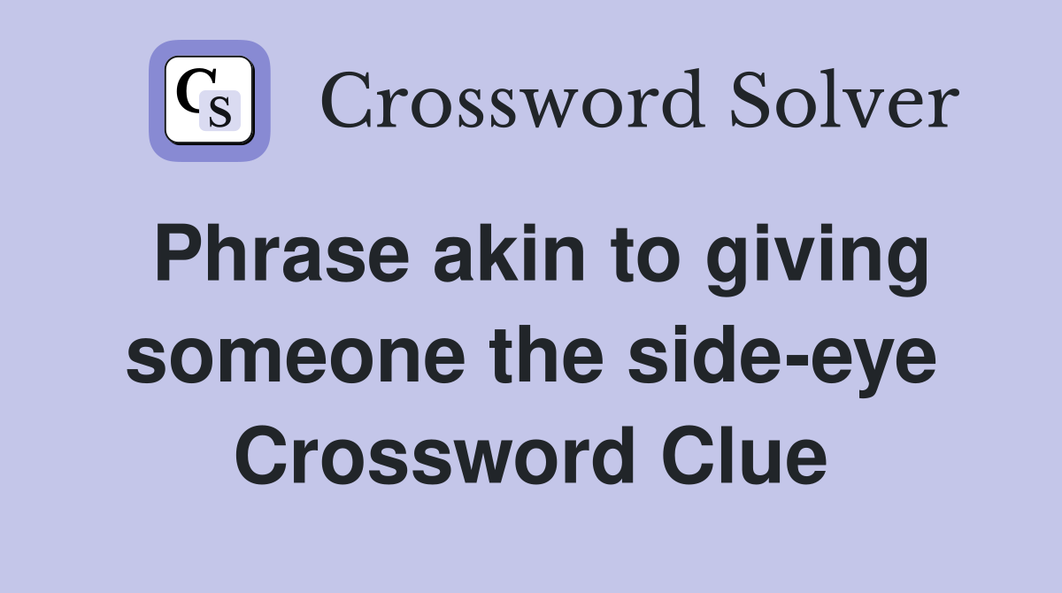 Phrase akin to giving someone the side-eye Crossword Clue