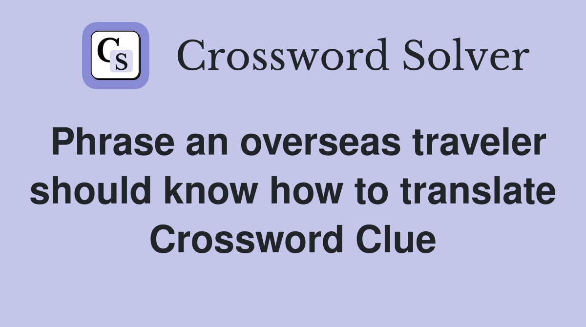 Phrase an overseas traveler should know how to translate Crossword Clue