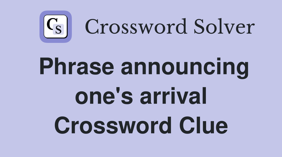 Phrase announcing one's arrival Crossword Clue