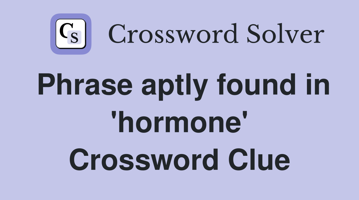 Phrase aptly found in 'hormone' Crossword Clue