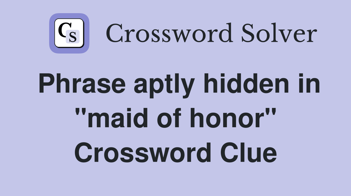 Phrase aptly hidden in "maid of honor" Crossword Clue