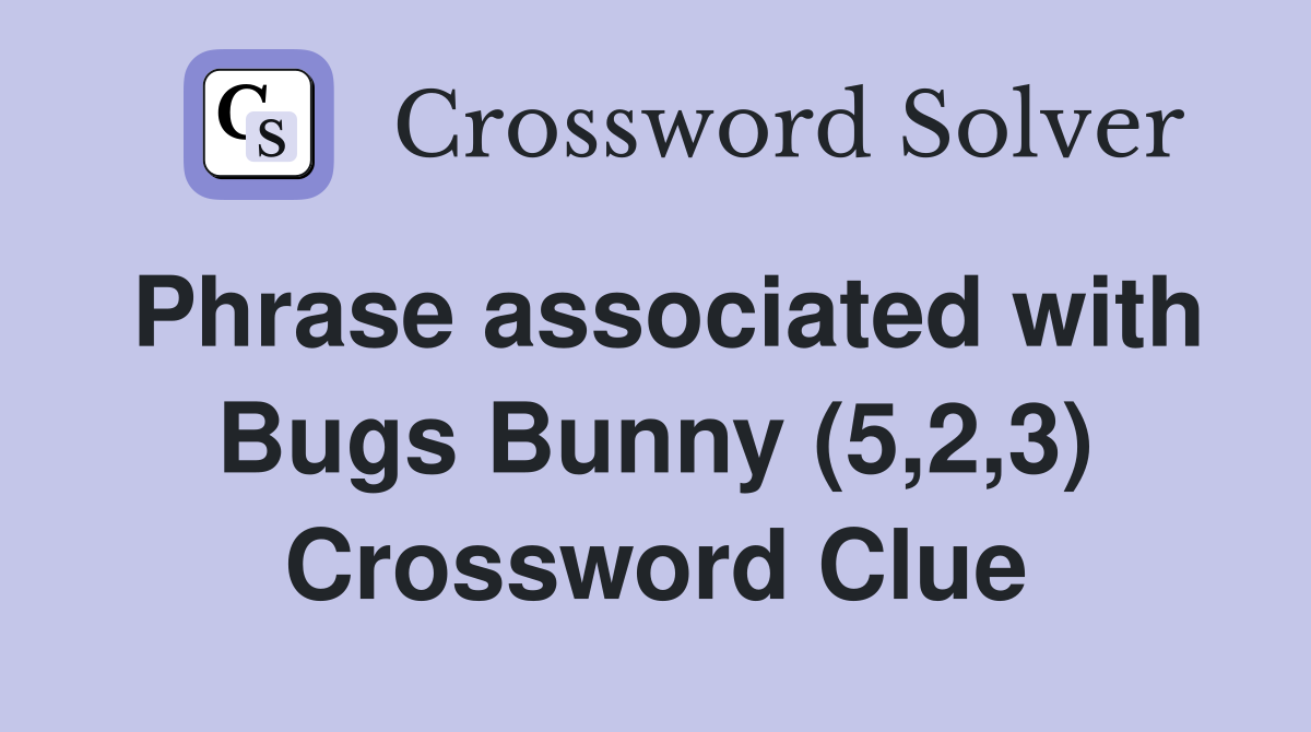 Phrase associated with Bugs Bunny (5,2,3) Crossword Clue