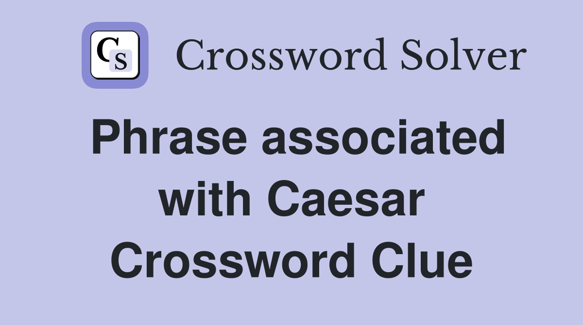 Phrase associated with Caesar Crossword Clue
