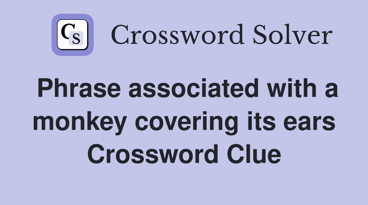 Phrase associated with a monkey covering its ears Crossword Clue