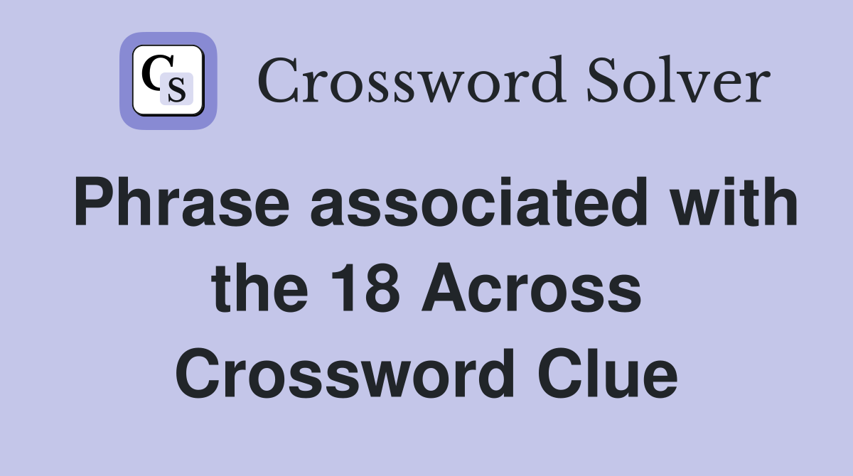 Phrase associated with the 18 Across Crossword Clue