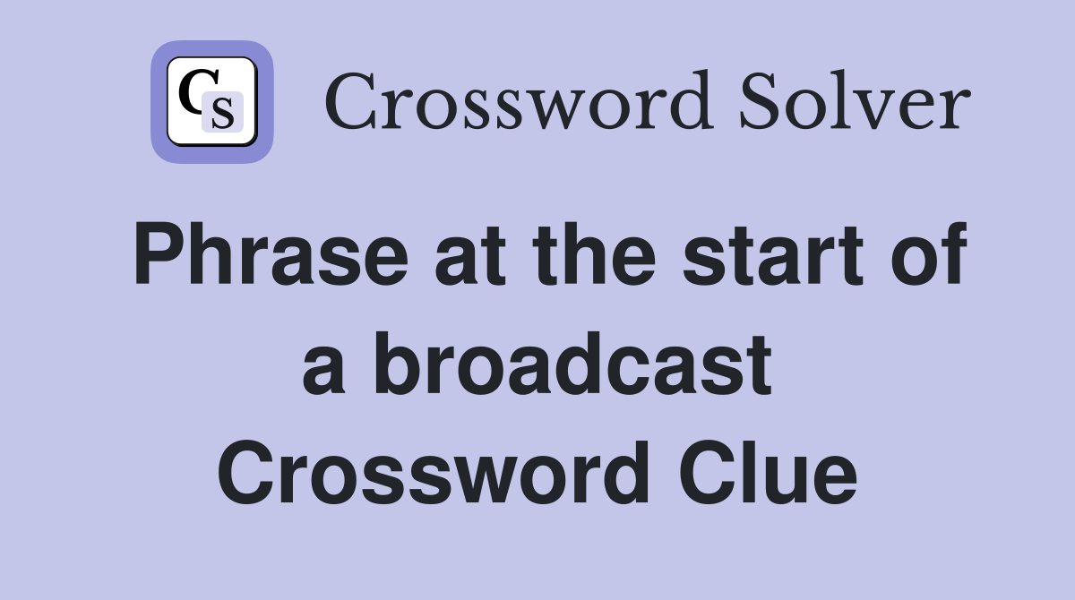 Phrase at the start of a broadcast Crossword Clue