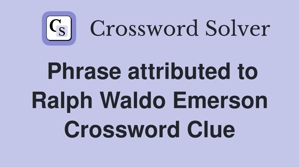 Phrase attributed to Ralph Waldo Emerson Crossword Clue