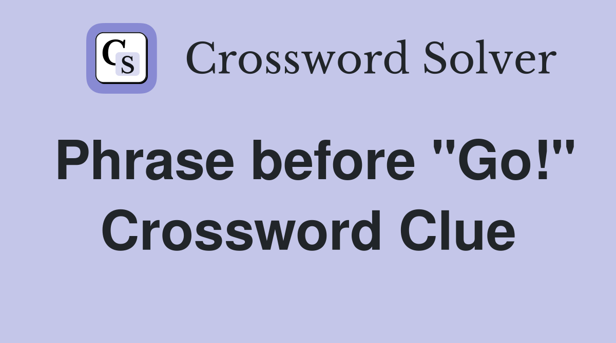 Phrase before "Go!" Crossword Clue
