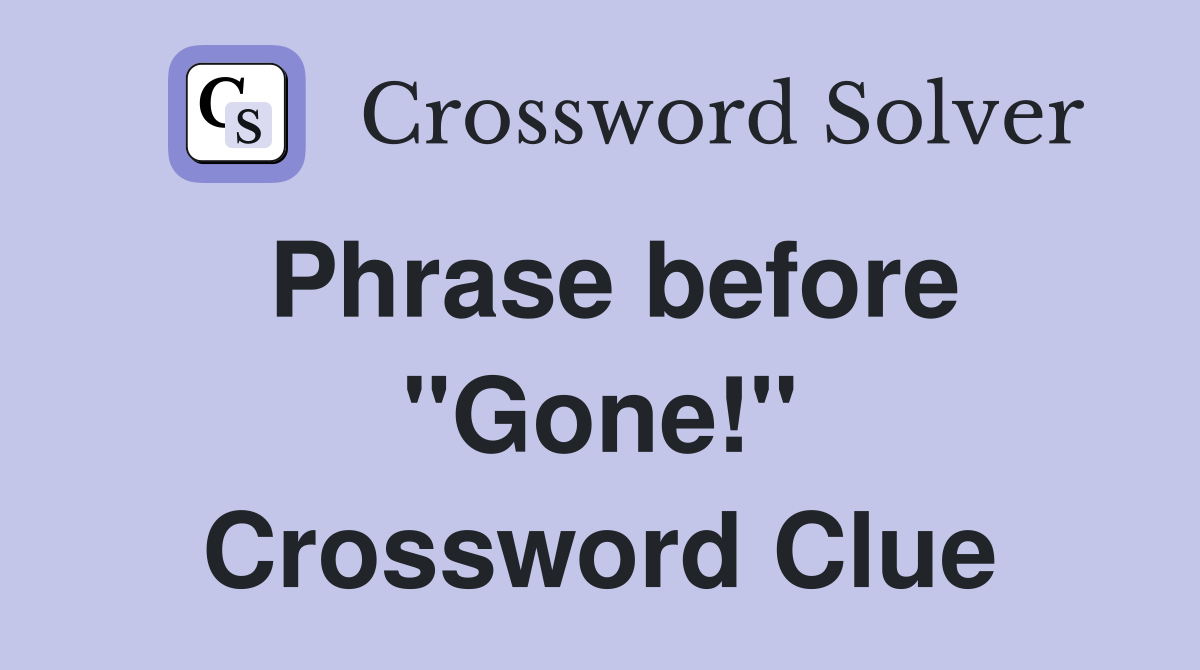Phrase before "Gone!" Crossword Clue