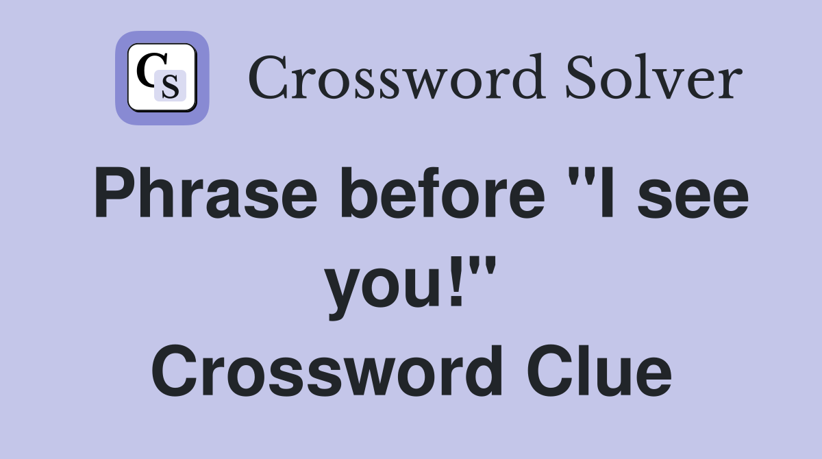 Phrase before "I see you!" Crossword Clue