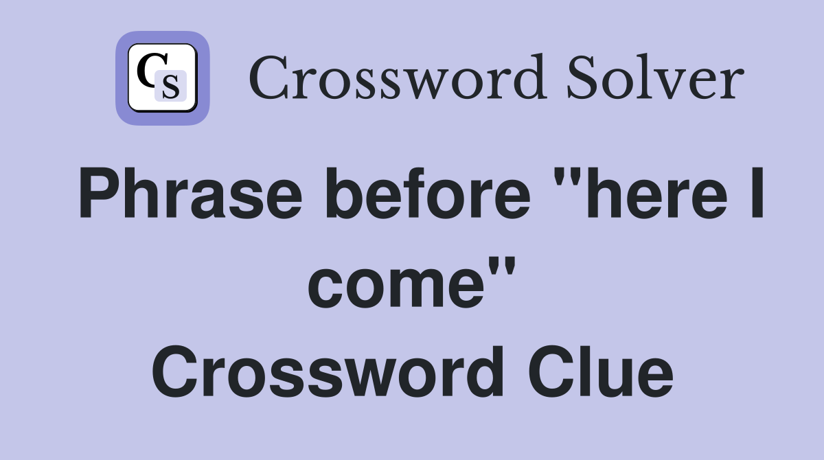 Phrase before "here I come" Crossword Clue