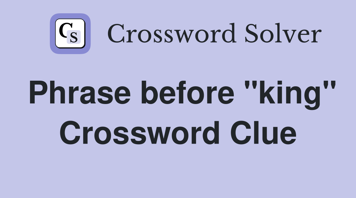 Phrase before "king" Crossword Clue