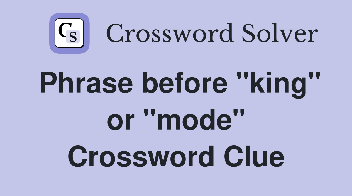 Phrase before "king" or "mode" Crossword Clue