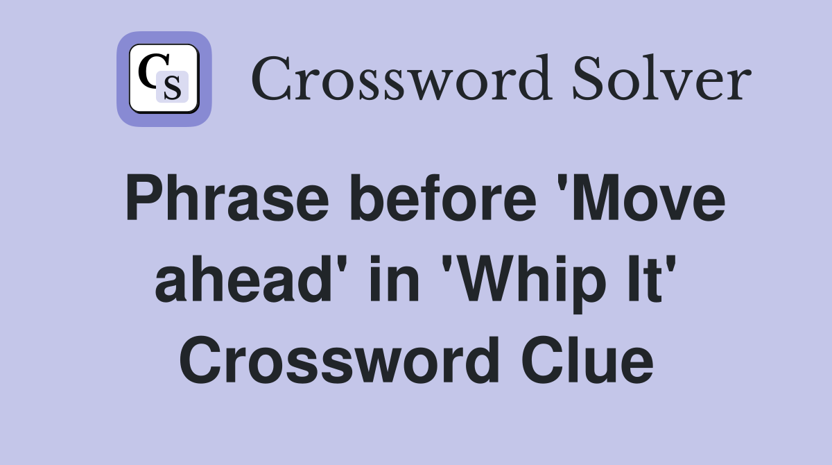 Phrase before 'Move ahead' in 'Whip It' Crossword Clue