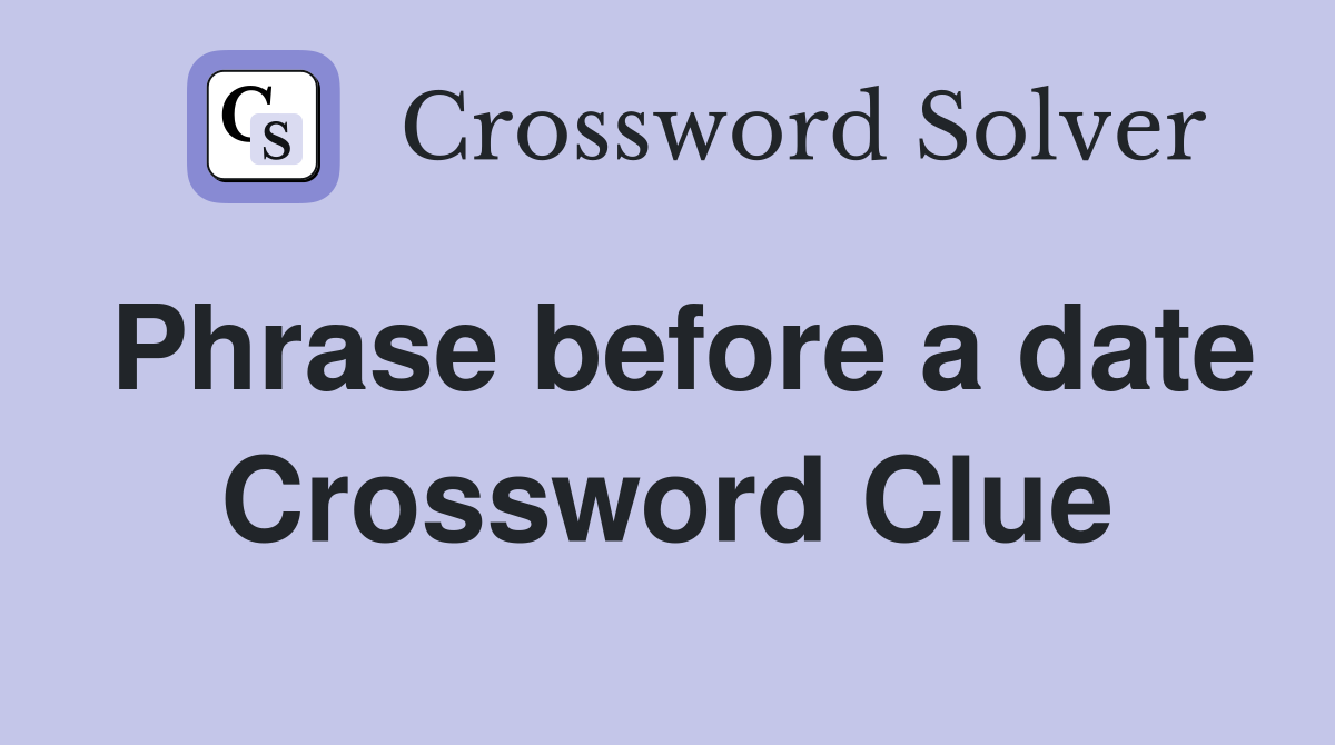 Phrase before a date Crossword Clue