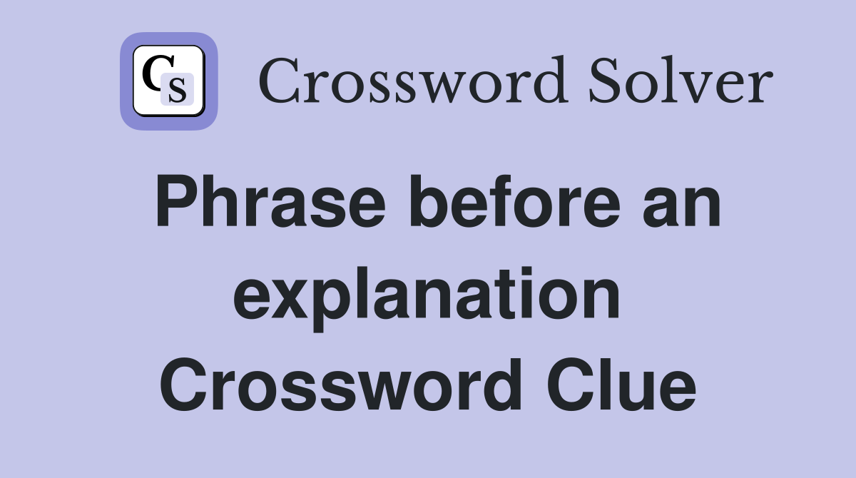 Phrase before an explanation Crossword Clue