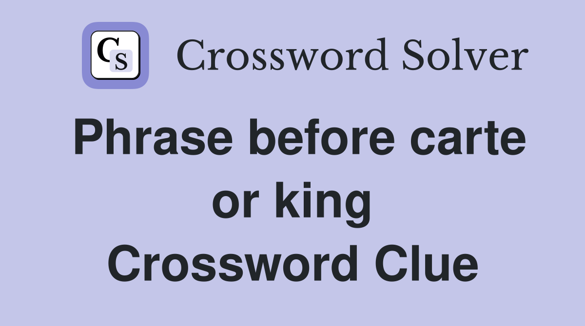 Phrase before carte or king Crossword Clue