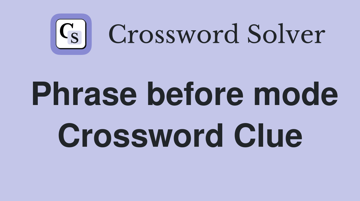 Phrase before mode Crossword Clue