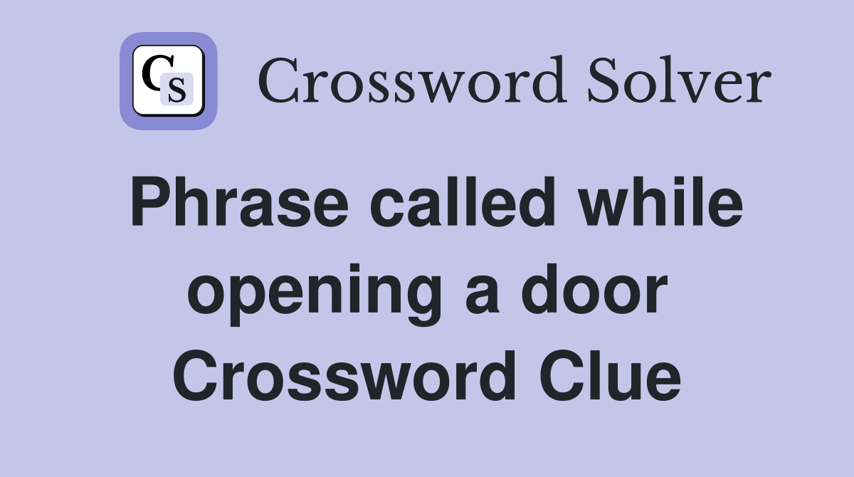 Phrase called while opening a door Crossword Clue