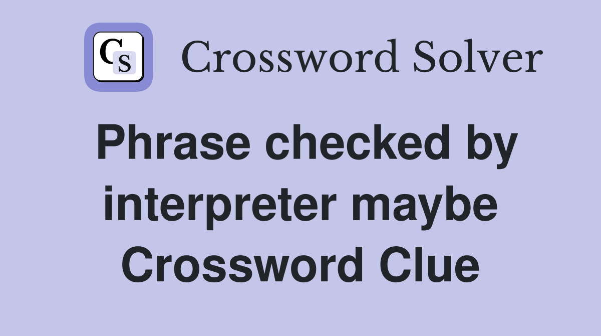 Phrase checked by interpreter maybe Crossword Clue