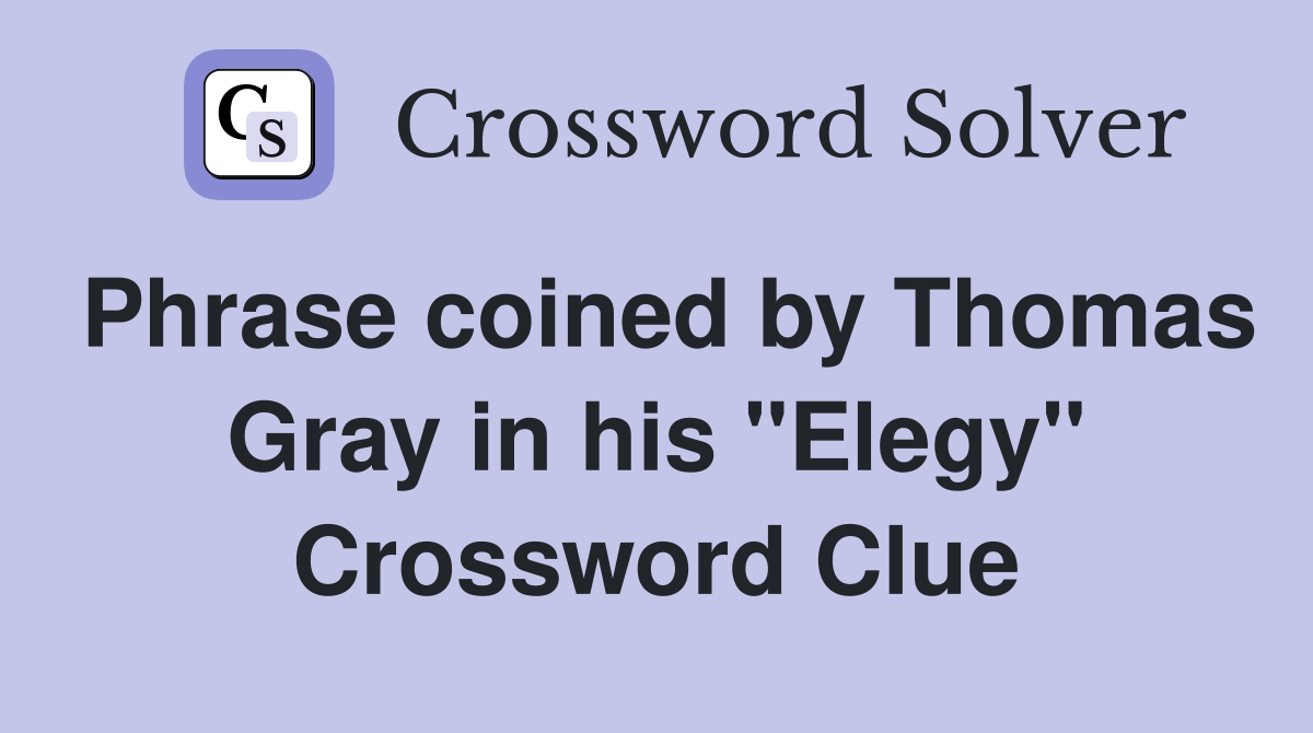 Phrase coined by Thomas Gray in his "Elegy" Crossword Clue