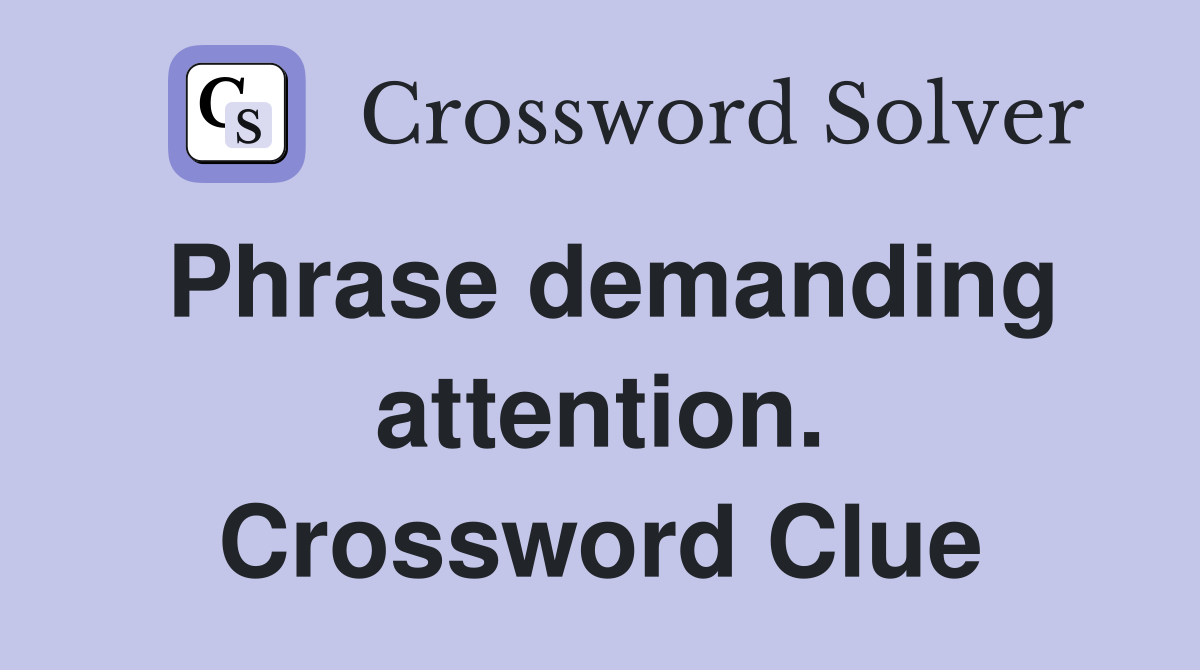 Phrase demanding attention. Crossword Clue