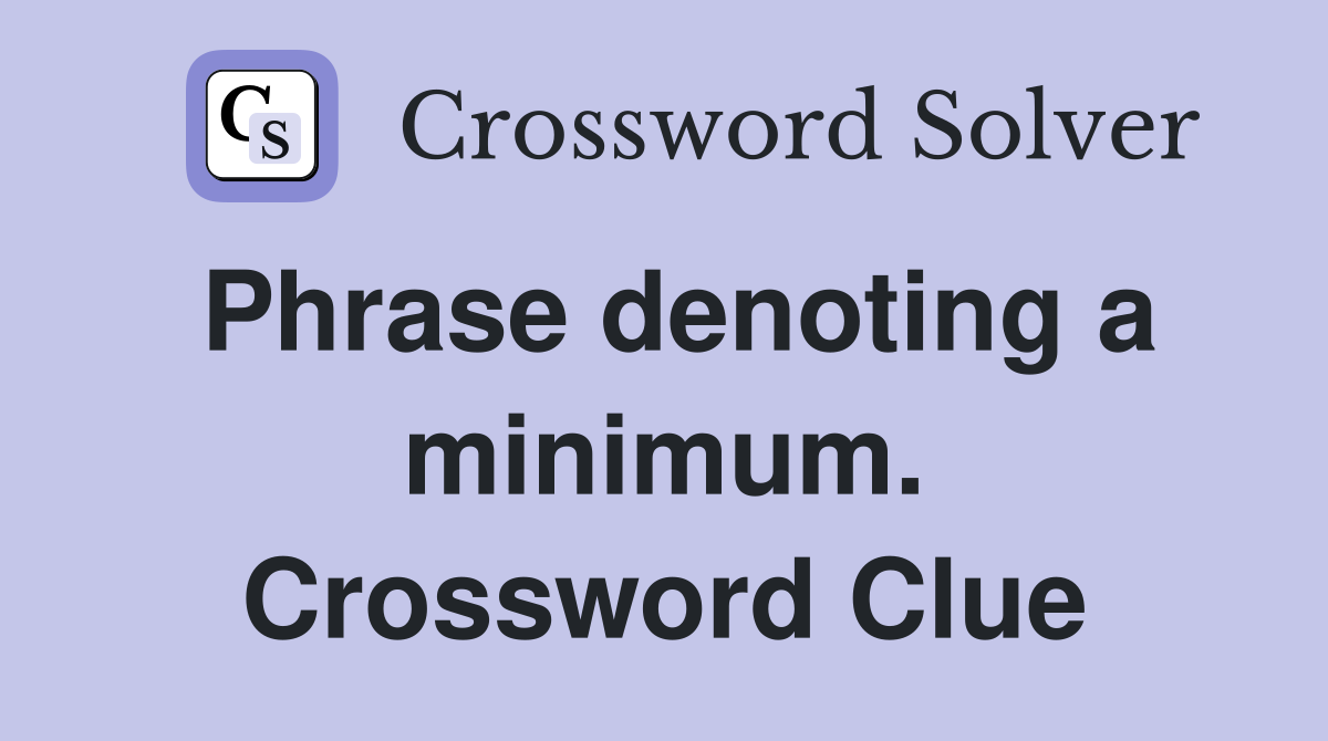 Phrase denoting a minimum. Crossword Clue