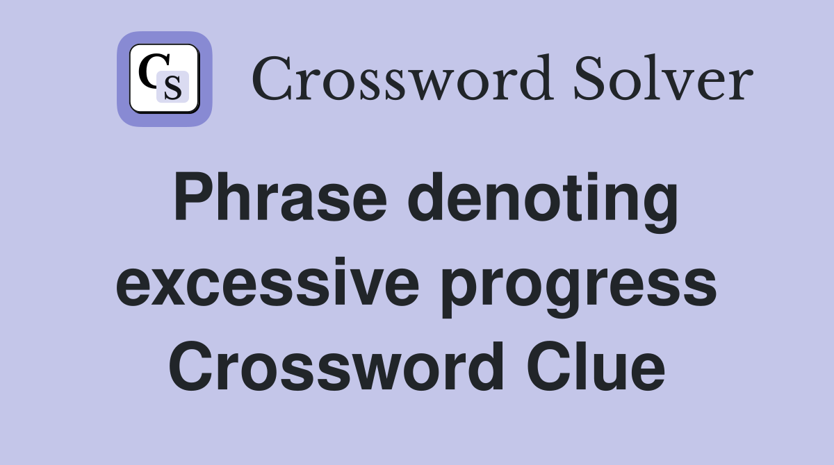 Phrase denoting excessive progress Crossword Clue