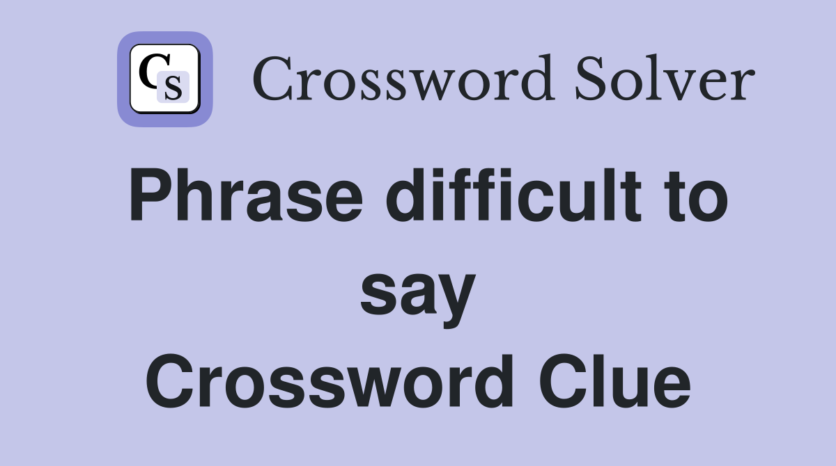Phrase difficult to say Crossword Clue