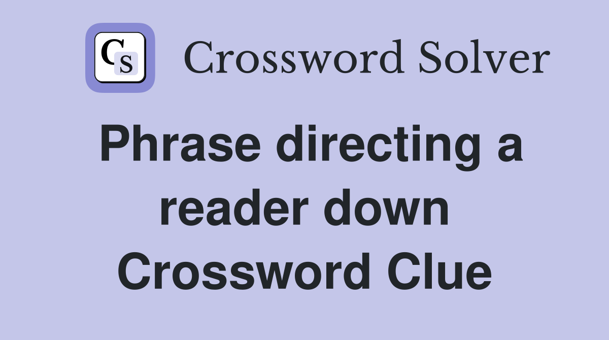 Phrase directing a reader down Crossword Clue