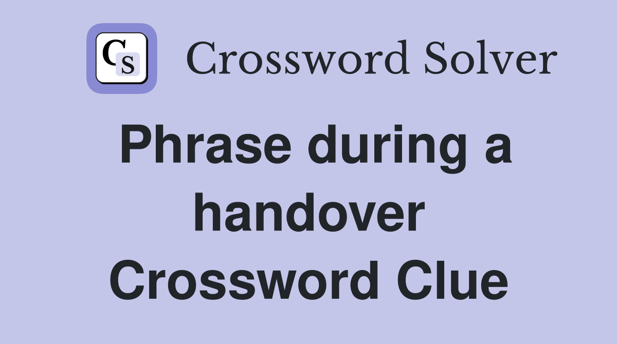 Phrase during a handover Crossword Clue