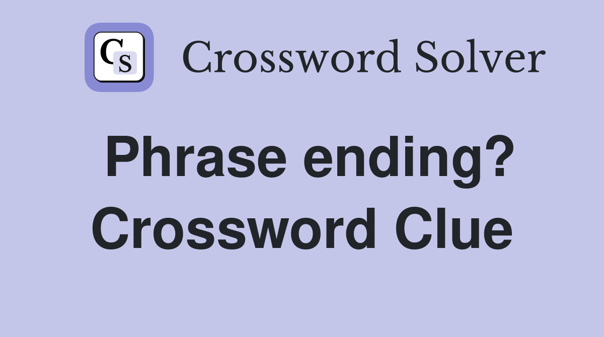 Phrase ending? Crossword Clue