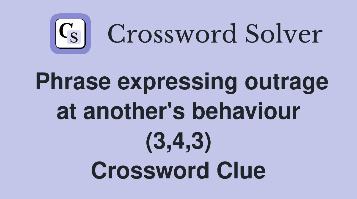 Phrase expressing outrage at another's behaviour (3,4,3) Crossword Clue
