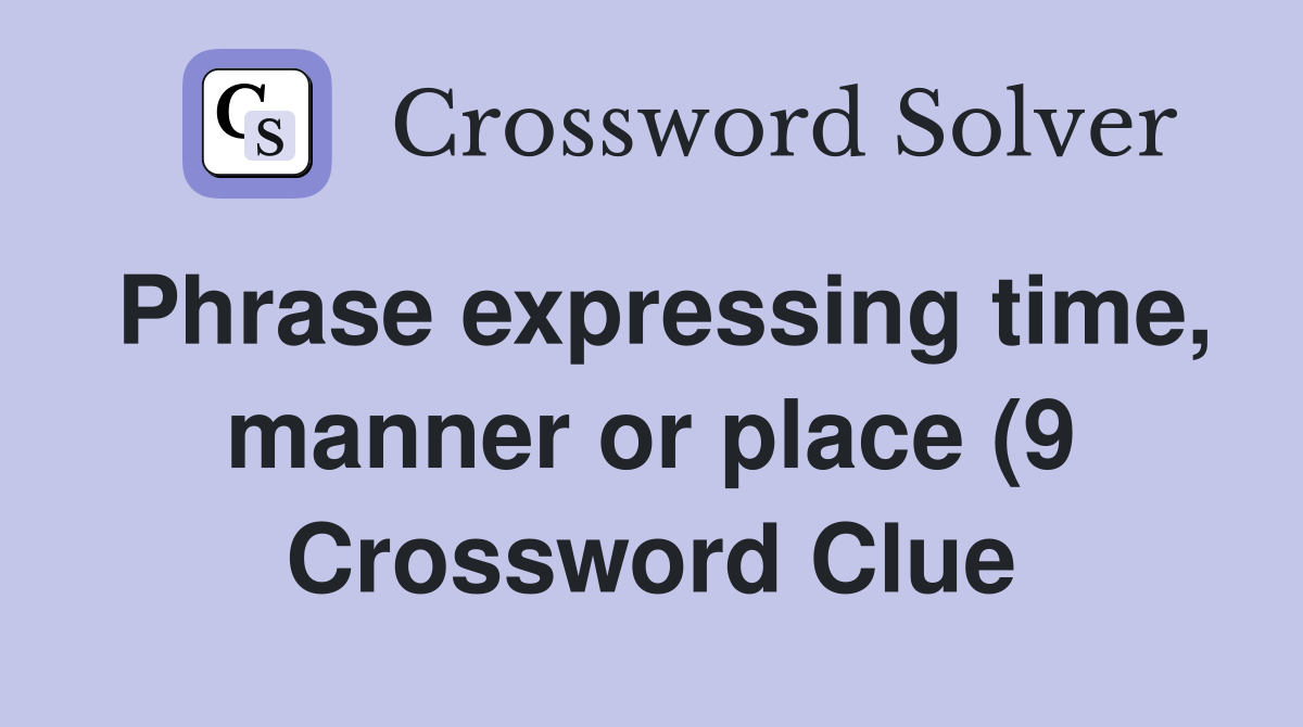 Phrase expressing time manner or place (9) Crossword Clue Answers Phrase expressing time manner or place (9) Crossword Clue Answers