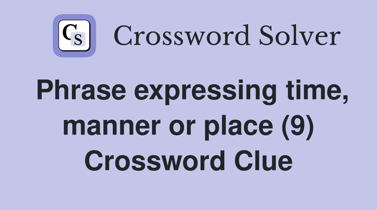 Phrase expressing time manner or place (9) Crossword Clue Answers