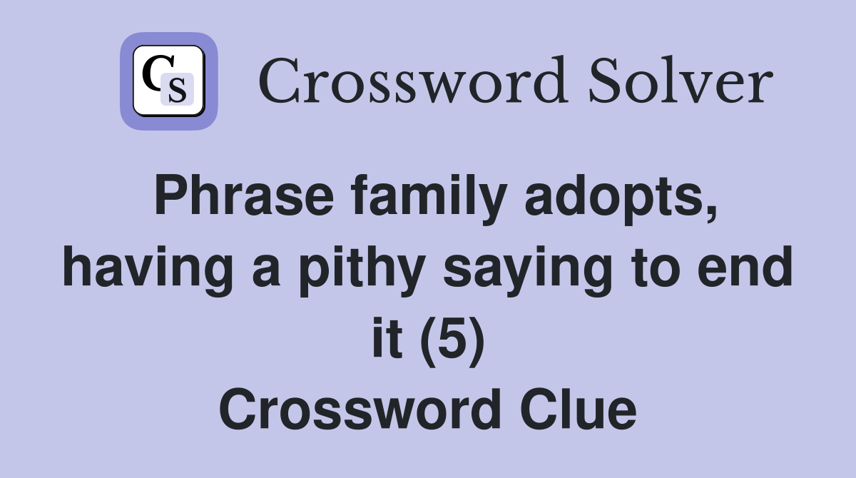 Phrase family adopts, having a pithy saying to end it (5) Crossword Clue