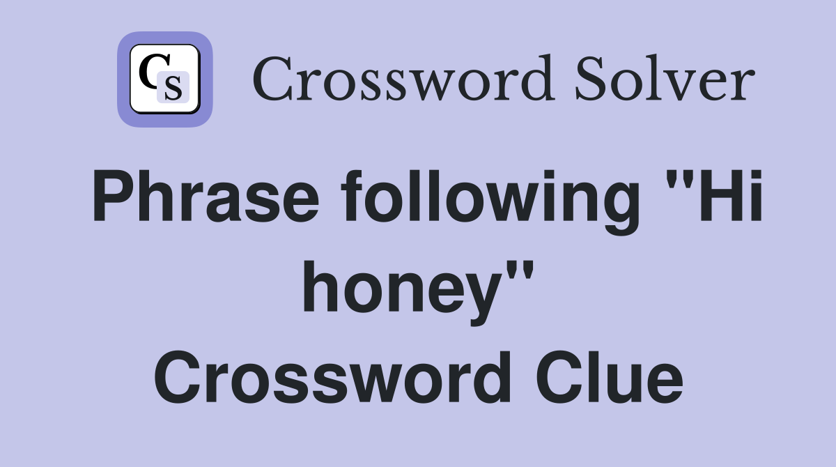 Phrase following "Hi honey" Crossword Clue