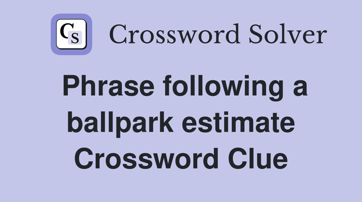 Phrase following a ballpark estimate Crossword Clue