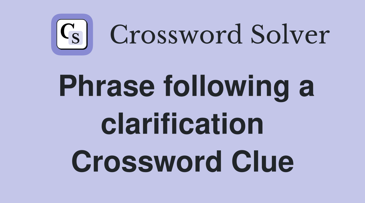 Phrase following a clarification Crossword Clue