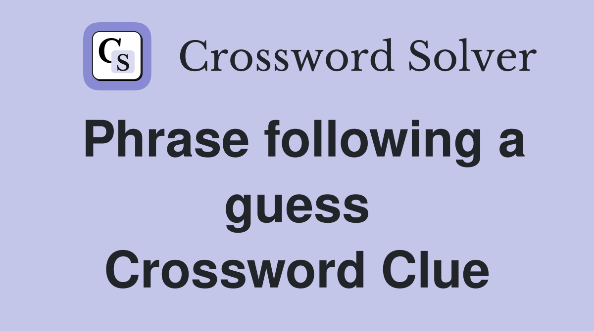 Phrase following a guess Crossword Clue