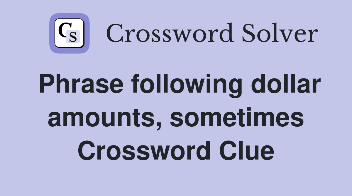 Phrase following dollar amounts, sometimes Crossword Clue